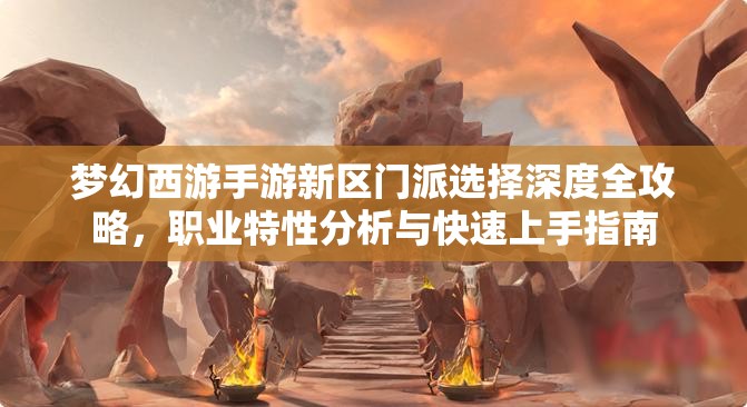夢(mèng)幻西游手游新區(qū)門(mén)派選擇深度全攻略，職業(yè)特性分析與快速上手指南