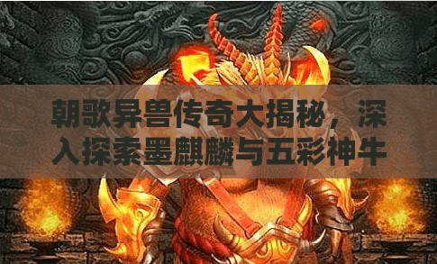 朝歌異獸傳奇大揭秘，深入探索墨麒麟與五彩神牛的神秘故事