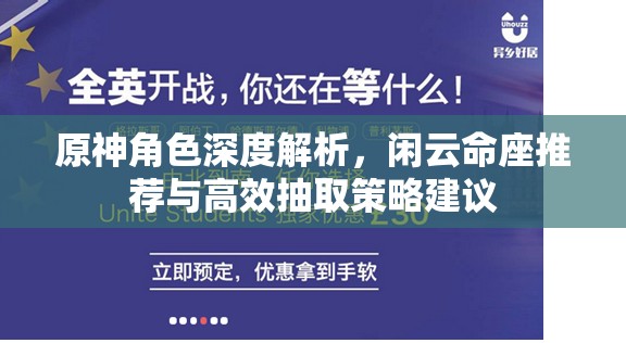 原神角色深度解析，閑云命座推薦與高效抽取策略建議