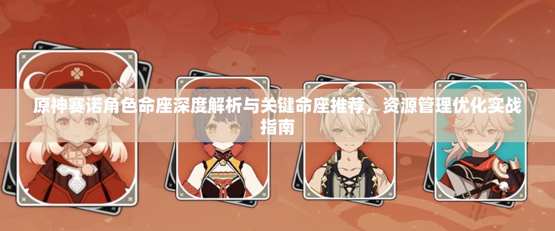 原神賽諾角色命座深度解析與關鍵命座推薦，資源管理優(yōu)化實戰(zhàn)指南