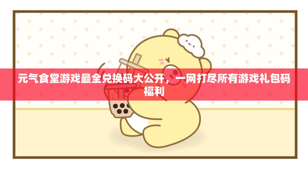元氣食堂游戲最全兌換碼大公開，一網(wǎng)打盡所有游戲禮包碼福利
