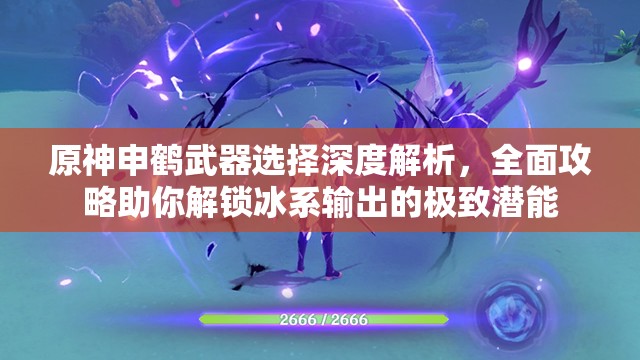 原神申鶴武器選擇深度解析，全面攻略助你解鎖冰系輸出的極致潛能