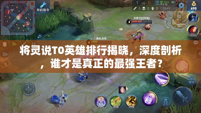 將靈說(shuō)T0英雄排行揭曉，深度剖析，誰(shuí)才是真正的最強(qiáng)王者？