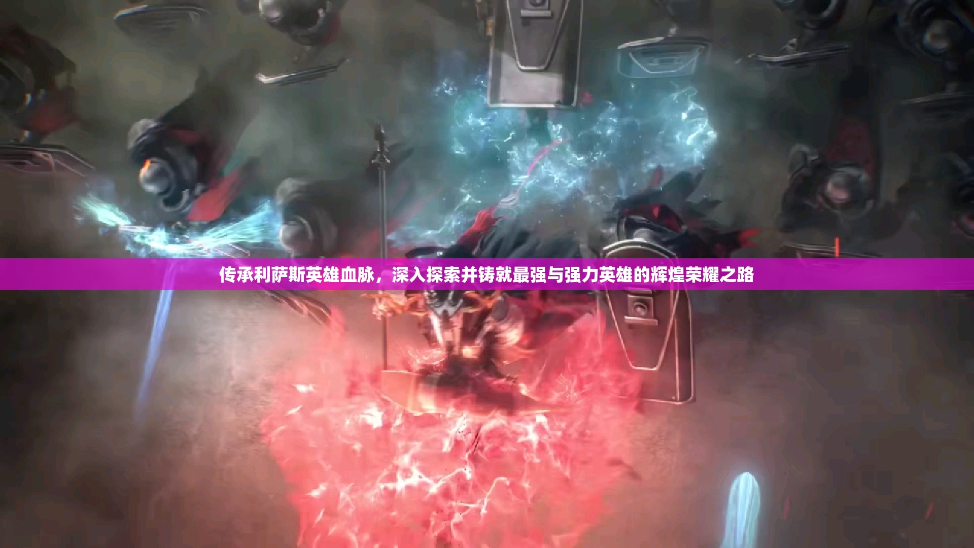 傳承利薩斯英雄血脈，深入探索并鑄就最強(qiáng)與強(qiáng)力英雄的輝煌榮耀之路