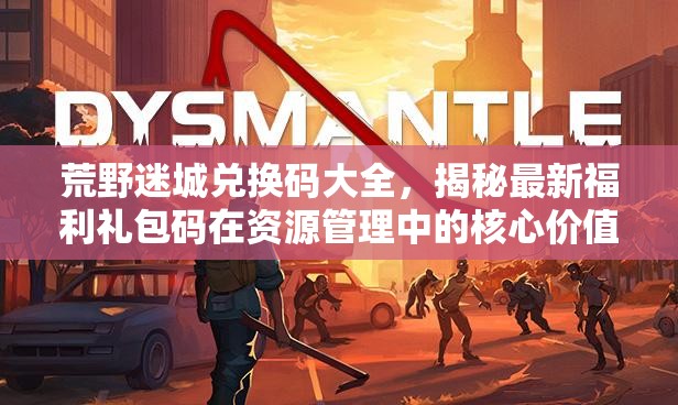 荒野迷城兌換碼大全，揭秘最新福利禮包碼在資源管理中的核心價值與高效運用策略