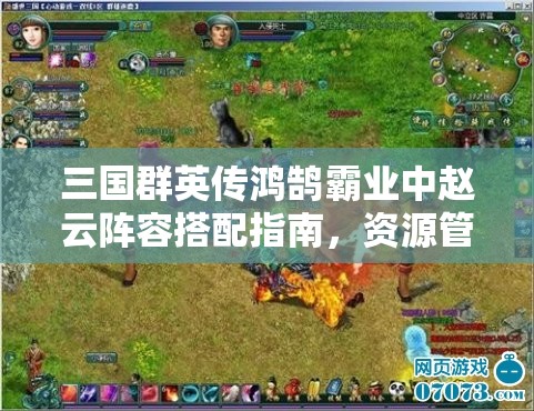 三國群英傳鴻鵠霸業(yè)中趙云陣容搭配指南，資源管理與戰(zhàn)略部署的重要性解析