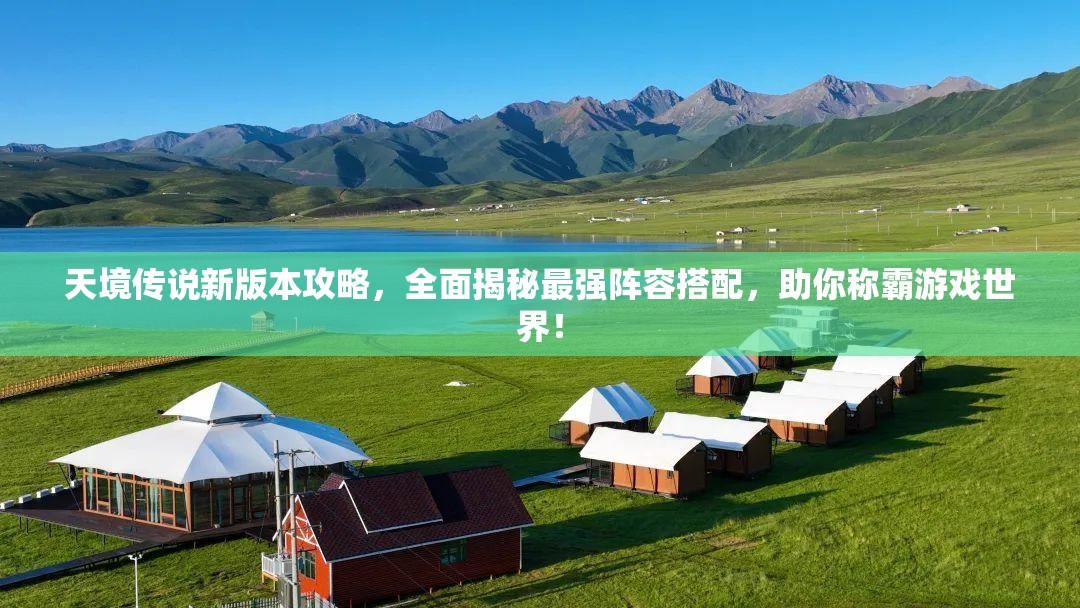 天境傳說新版本攻略，全面揭秘最強陣容搭配，助你稱霸游戲世界！