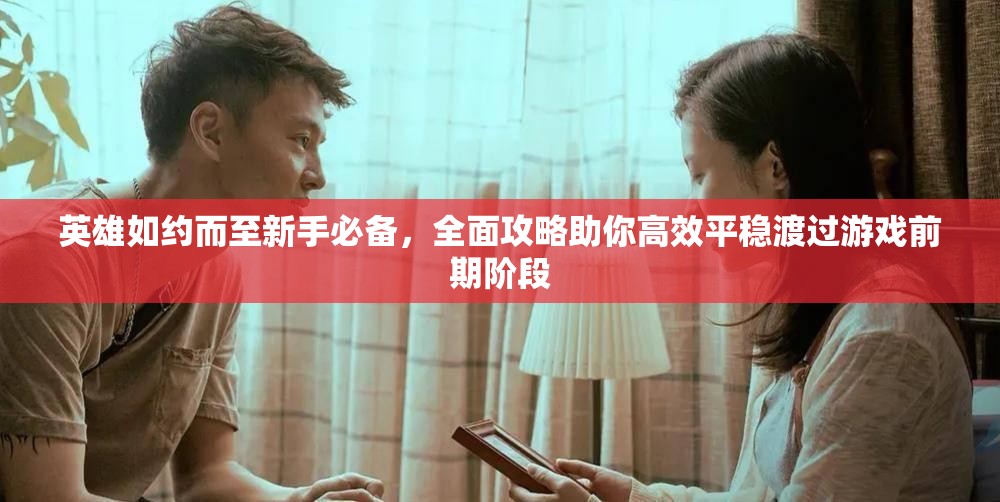 英雄如約而至新手必備，全面攻略助你高效平穩(wěn)渡過游戲前期階段