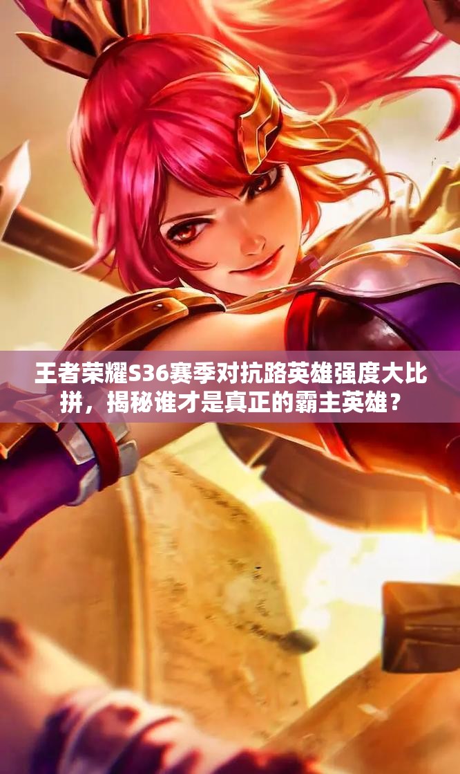 王者榮耀S36賽季對抗路英雄強度大比拼，揭秘誰才是真正的霸主英雄？