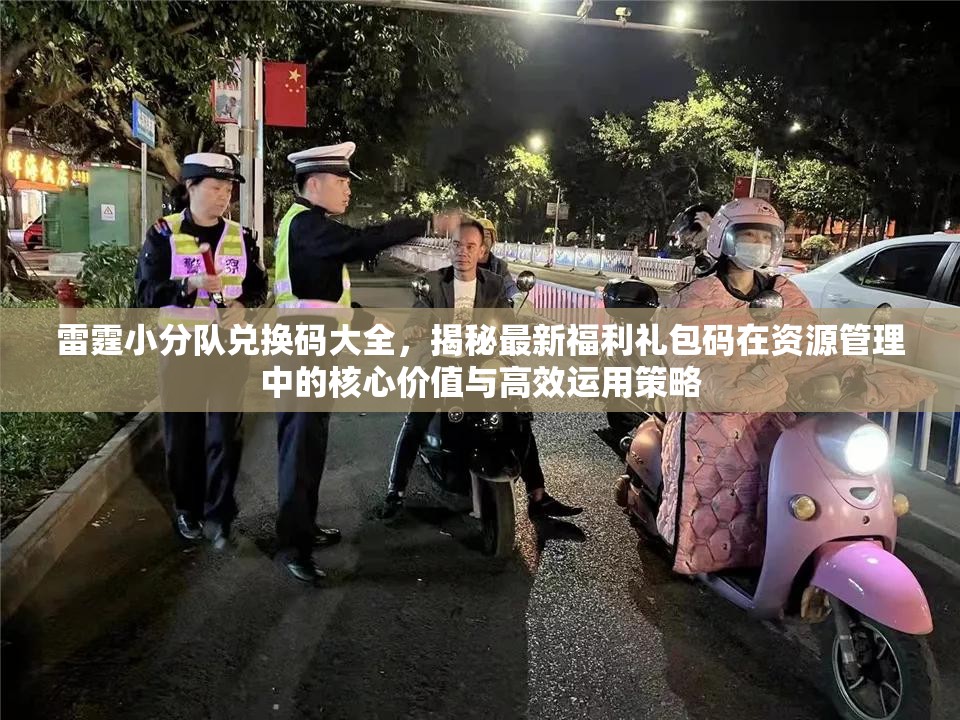 雷霆小分隊兌換碼大全，揭秘最新福利禮包碼在資源管理中的核心價值與高效運用策略