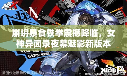 崩坍暴食鐵拳震撼降臨，女神異聞錄夜幕魅影新版本今日震撼啟航！