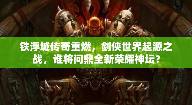 鐵浮城傳奇重燃，劍俠世界起源之戰(zhàn)，誰將問鼎全新榮耀神壇？