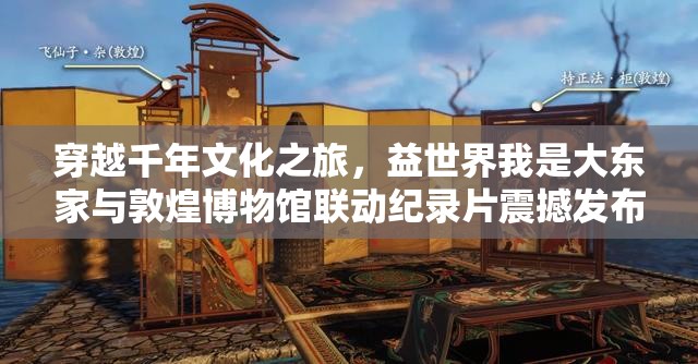 穿越千年文化之旅，益世界我是大東家與敦煌博物館聯(lián)動紀(jì)錄片震撼發(fā)布