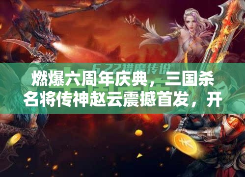 燃爆六周年慶典，三國(guó)殺名將傳神趙云震撼首發(fā)，開(kāi)啟資源管理全新篇章