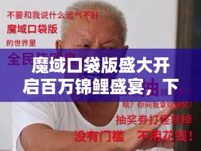 魔域口袋版盛大開啟百萬錦鯉盛宴，下一個被幸運(yùn)之神眷顧的會是你嗎？