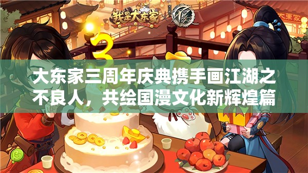 大東家三周年慶典攜手畫江湖之不良人，共繪國漫文化新輝煌篇章