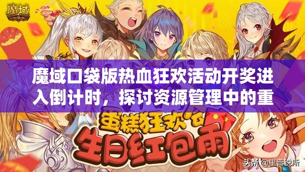 魔域口袋版熱血狂歡活動(dòng)開(kāi)獎(jiǎng)進(jìn)入倒計(jì)時(shí)，探討資源管理中的重要性及高效策略