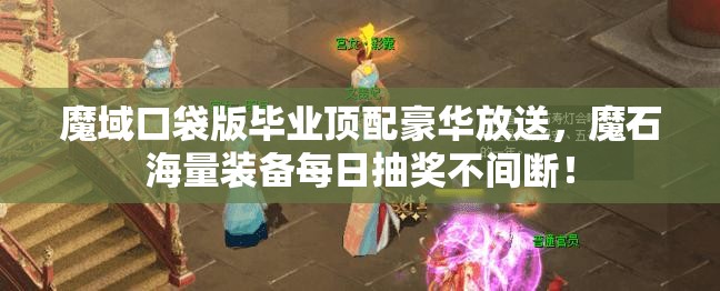 魔域口袋版畢業(yè)頂配豪華放送，魔石海量裝備每日抽獎(jiǎng)不間斷！