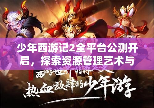 少年西游記2全平臺(tái)公測(cè)開啟，探索資源管理藝術(shù)與制勝策略