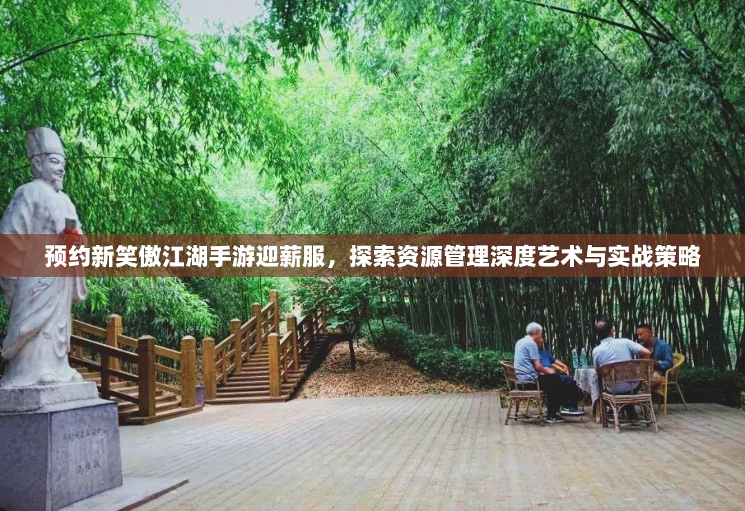 預(yù)約新笑傲江湖手游迎薪服，探索資源管理深度藝術(shù)與實(shí)戰(zhàn)策略