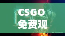 CSGO 免費觀看網(wǎng)站入口：精彩賽事一觸即達