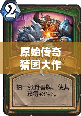 原始傳奇猜圖大作戰(zhàn)，喚醒塵封記憶，挑戰(zhàn)你的智慧與想象力極限！