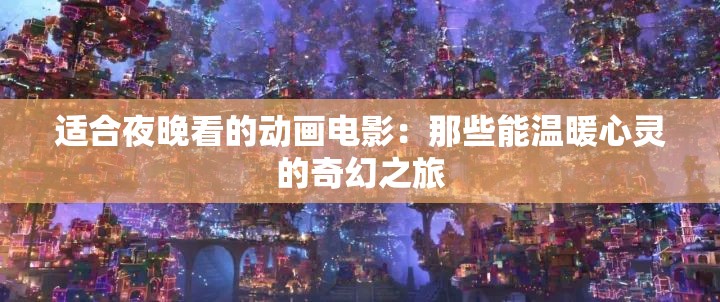 適合夜晚看的動(dòng)畫(huà)電影：那些能溫暖心靈的奇幻之旅