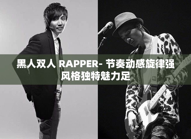 黑人雙人 RAPPER- 節(jié)奏動(dòng)感旋律強(qiáng)風(fēng)格獨(dú)特魅力足