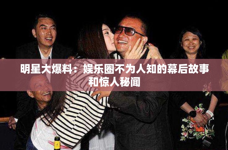 明星大爆料：娛樂(lè)圈不為人知的幕后故事和驚人秘聞