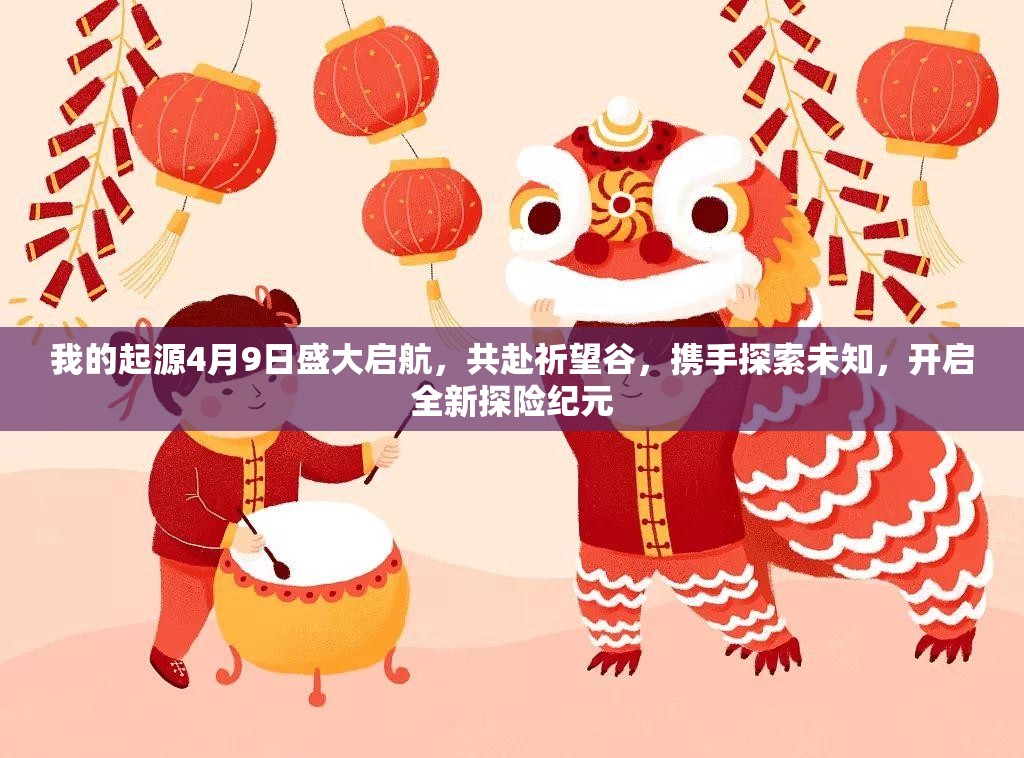 我的起源4月9日盛大啟航，共赴祈望谷，攜手探索未知，開(kāi)啟全新探險(xiǎn)紀(jì)元