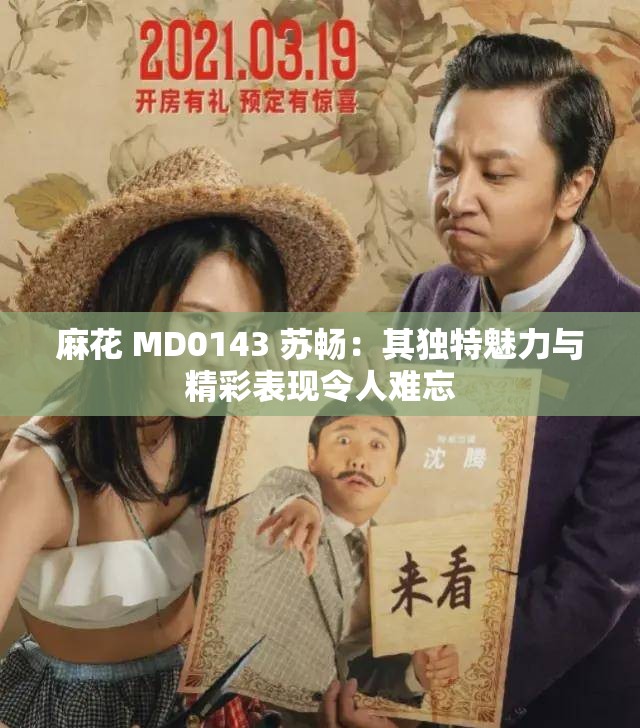 麻花 MD0143 蘇暢：其獨(dú)特魅力與精彩表現(xiàn)令人難忘