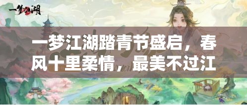一夢(mèng)江湖踏青節(jié)盛啟，春風(fēng)十里柔情，最美不過(guò)江湖中有你相伴