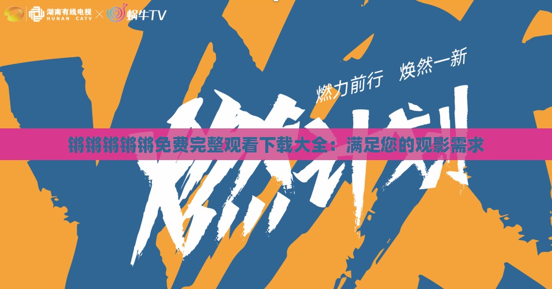 鏘鏘鏘鏘鏘免費(fèi)完整觀看下載大全：滿足您的觀影需求