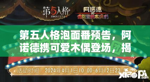 第五人格泡面番預(yù)告，阿諾德攜可愛木偶登場，揭秘資源管理全新視角