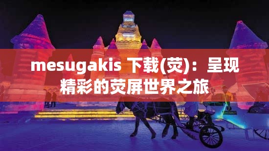 mesugakis 下載(熒)：呈現(xiàn)精彩的熒屏世界之旅