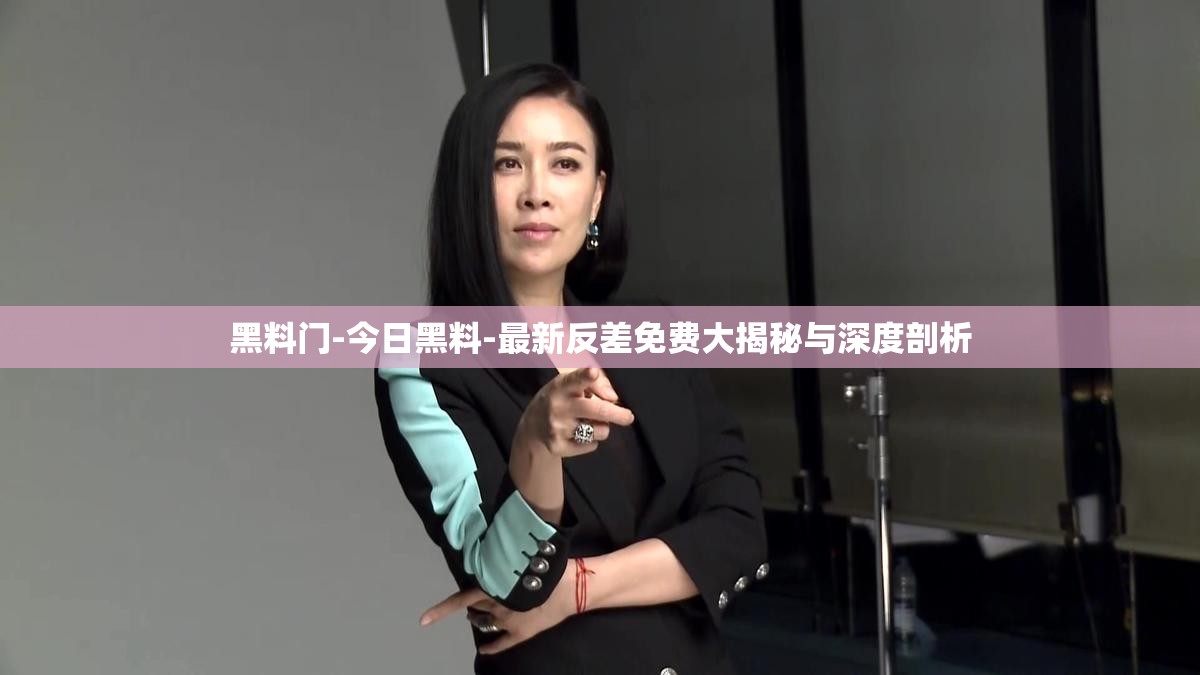 黑料門-今日黑料-最新反差免費大揭秘與深度剖析