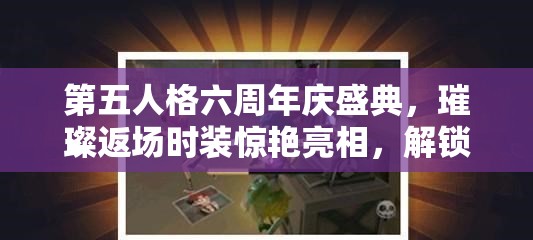 第五人格六周年慶盛典，璀璨返場時(shí)裝驚艷亮相，解鎖專屬你的獨(dú)特游戲魅力！