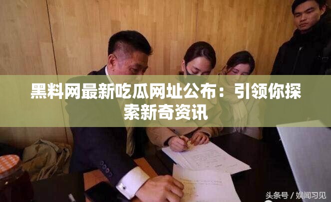 黑料網(wǎng)最新吃瓜網(wǎng)址公布：引領(lǐng)你探索新奇資訊
