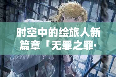 時(shí)空中的繪旅人新篇章「無罪之罪·孑遺樣本」3月24日震撼啟航