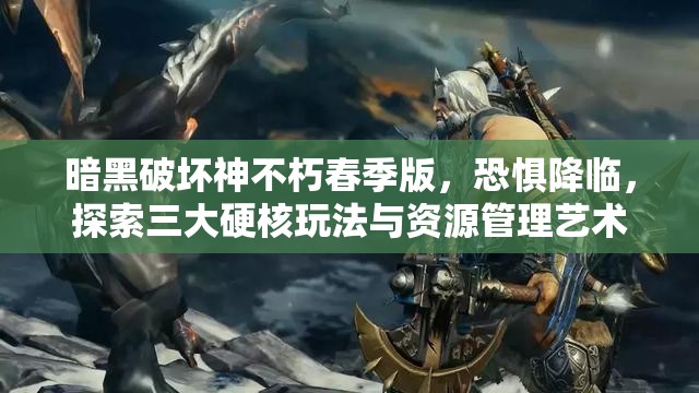 暗黑破壞神不朽春季版，恐懼降臨，探索三大硬核玩法與資源管理藝術(shù)