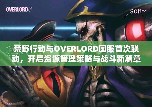 荒野行動與OVERLORD國服首次聯(lián)動，開啟資源管理策略與戰(zhàn)斗新篇章