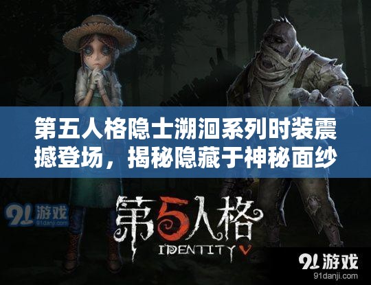 第五人格隱士溯洄系列時(shí)裝震撼登場(chǎng)，揭秘隱藏于神秘面紗下的時(shí)尚潮流風(fēng)暴