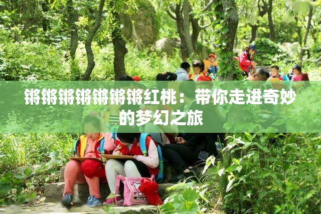 鏘鏘鏘鏘鏘鏘鏘紅桃：帶你走進(jìn)奇妙的夢(mèng)幻之旅