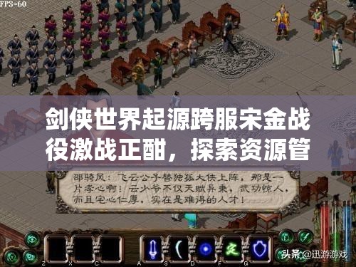 劍俠世界起源跨服宋金戰(zhàn)役激戰(zhàn)正酣，探索資源管理策略的藝術(shù)之道
