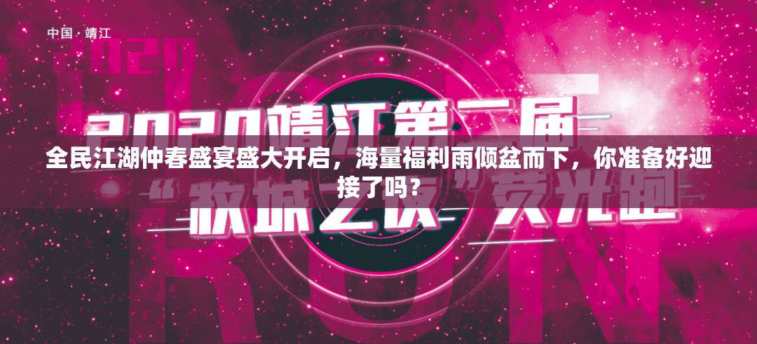 全民江湖仲春盛宴盛大開(kāi)啟，海量福利雨傾盆而下，你準(zhǔn)備好迎接了嗎？