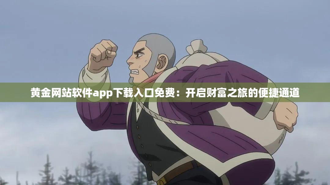 黃金網(wǎng)站軟件app下載入口免費(fèi)：開(kāi)啟財(cái)富之旅的便捷通道