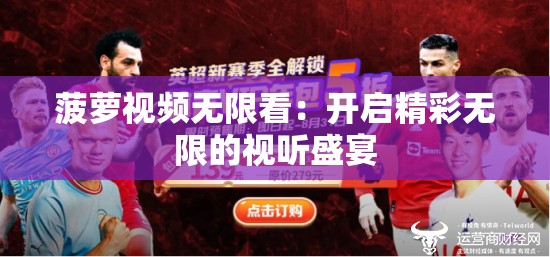 菠蘿視頻無(wú)限看：開(kāi)啟精彩無(wú)限的視聽(tīng)盛宴