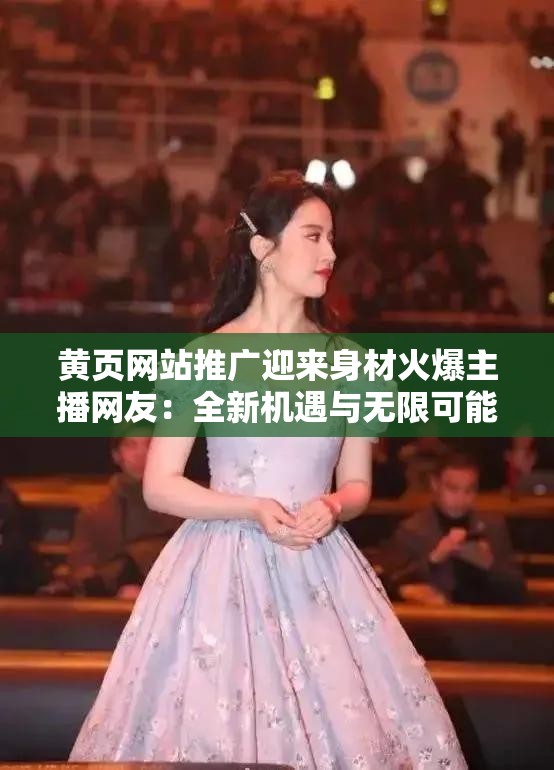 黃頁網站推廣迎來身材火爆主播網友：全新機遇與無限可能