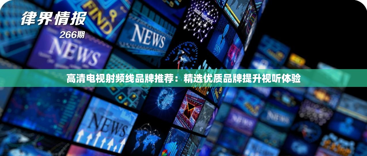 高清電視射頻線品牌推薦：精選優(yōu)質(zhì)品牌提升視聽(tīng)體驗(yàn)