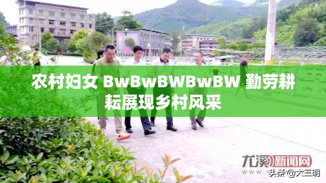 農村婦女 BwBwBWBwBW 勤勞耕耘展現鄉(xiāng)村風采